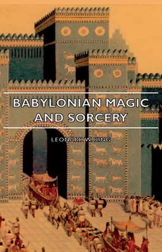 Babylonian Magic And Sorcery - Being The Prayers For The Lifting Of The Hand - The Cuneiform Texts Of A Broup Of Babylonian And Assyrian Incantations And Magical Formulae