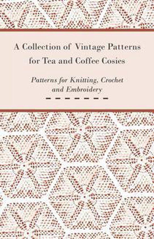 A Collection of Vintage Patterns for Tea and Coffee Cosies; Patterns for Knitting, Crochet and Embroidery