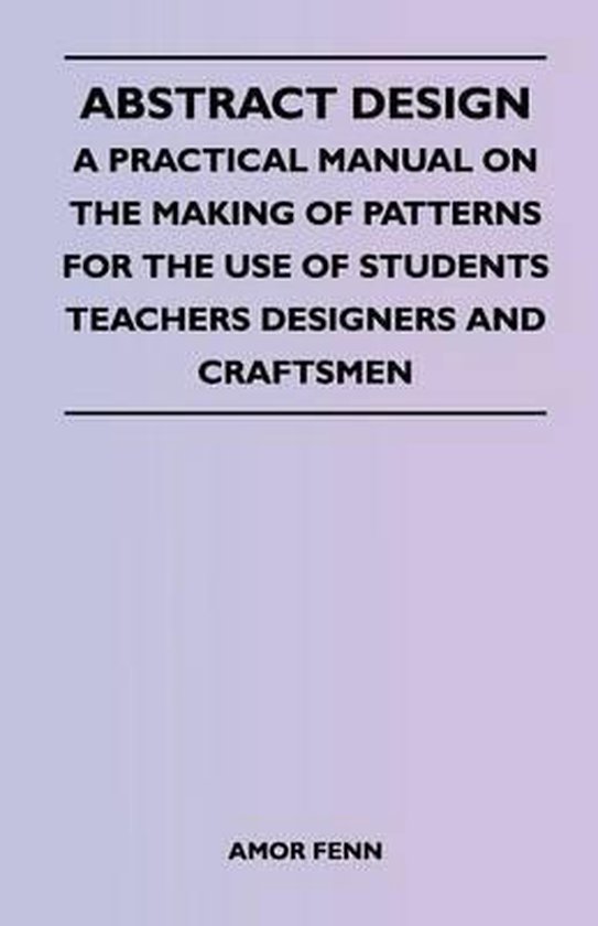 Abstract Design - A Practical Manual on the Making of Patterns for the Use of Students Teachers Designers and Craftsmen