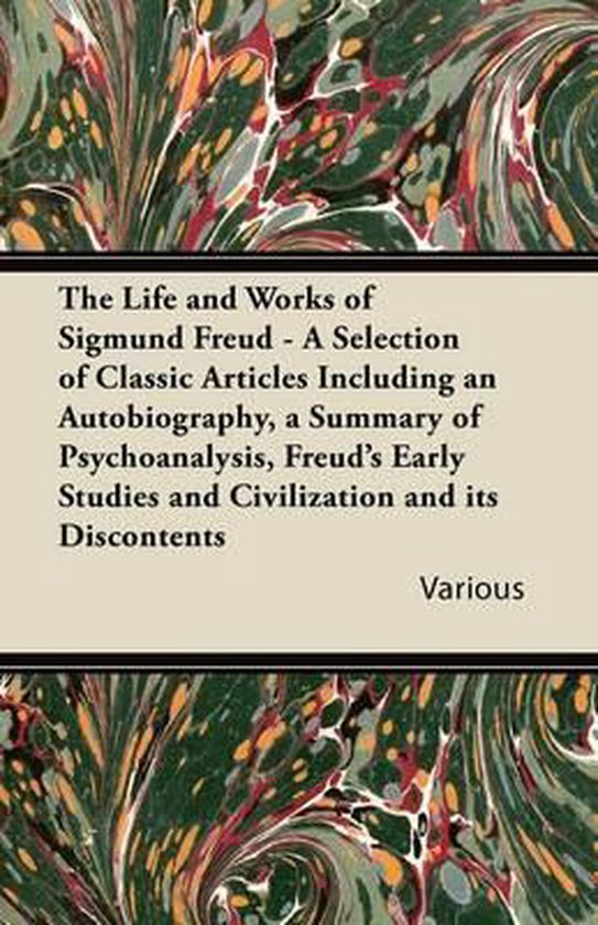 The Life and Works of Sigmund Freud - A Selection of Classic Articles Including an Autobiography, a Summary of Psychoanalysis, Freud's Early Studies and Civilization and Its Discontents