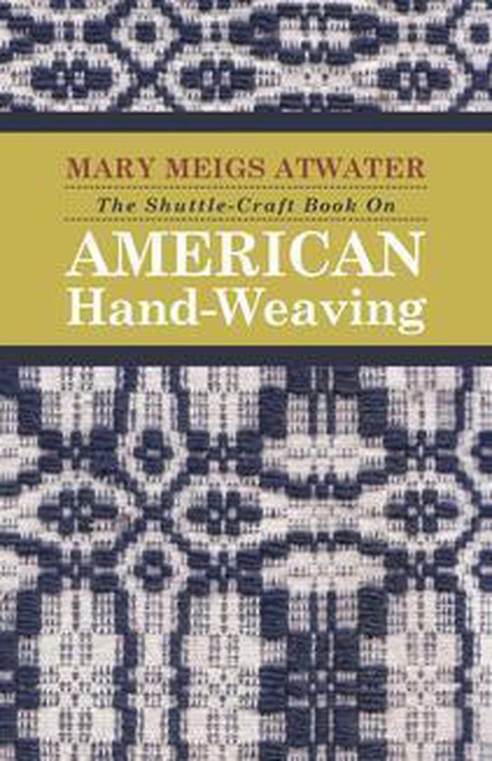 The Shuttle-Craft Book On American Hand-Weaving - Being an Account of the Rise, Development, Eclipse, and Modern Revival of a National Popular Art