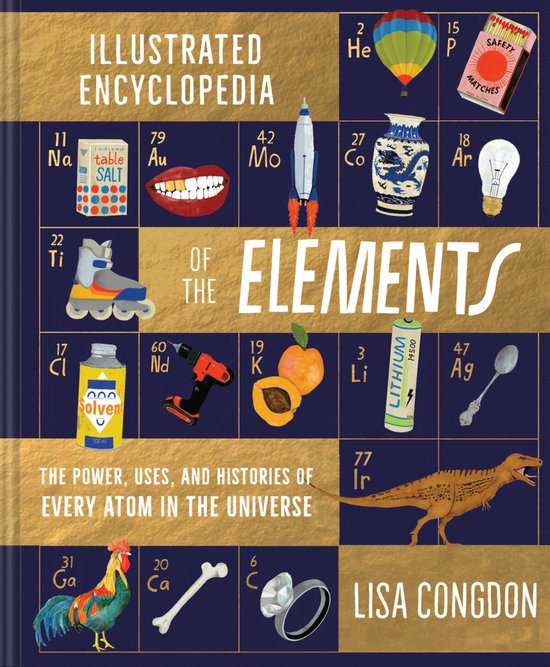 The Illustrated Encyclopedia of the Elements: The Powers, Uses, and Histories of Every Atom in the Universe