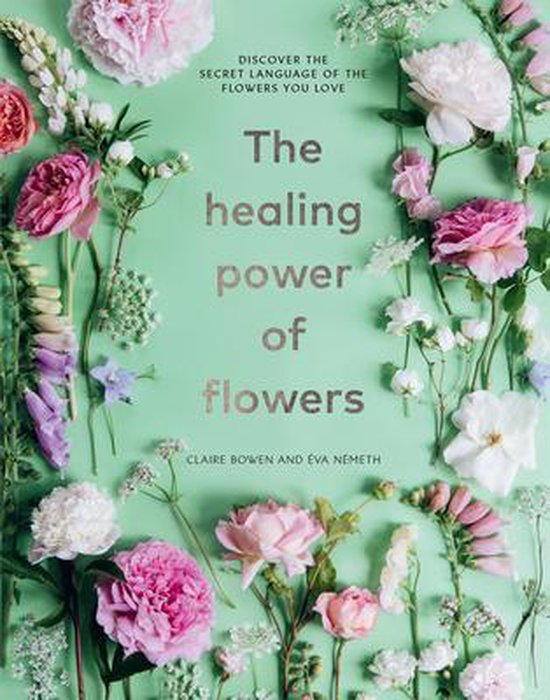 The Healing Power of Flowers: Discover the Secret Language of the Flowers You Love