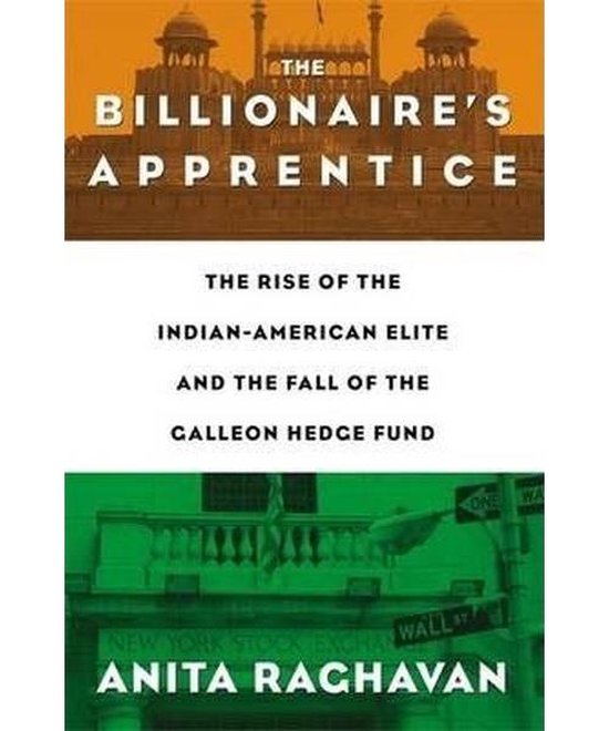 The Billionaire's Apprentice: The Rise of the Indian-American Elite and the Fall of the Galleon Hedge Fund