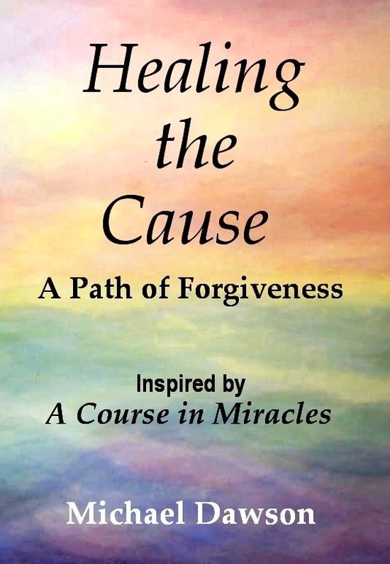 Healing the Cause - A Path of Forgiveness - Inspired by A Course in Miracles