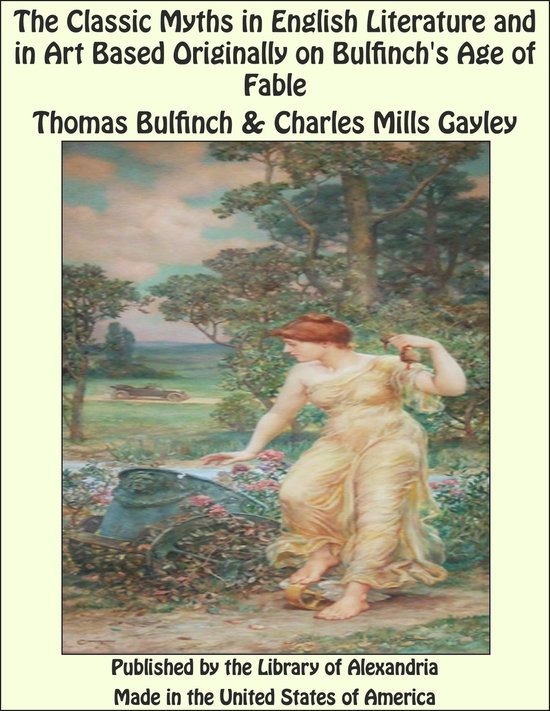 The Classic Myths in English Literature and in Art Based Originally on Bulfinch's Age of Fable