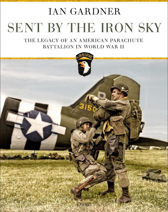 Sent by the Iron Sky The Legacy of an American Parachute Battalion in World War II