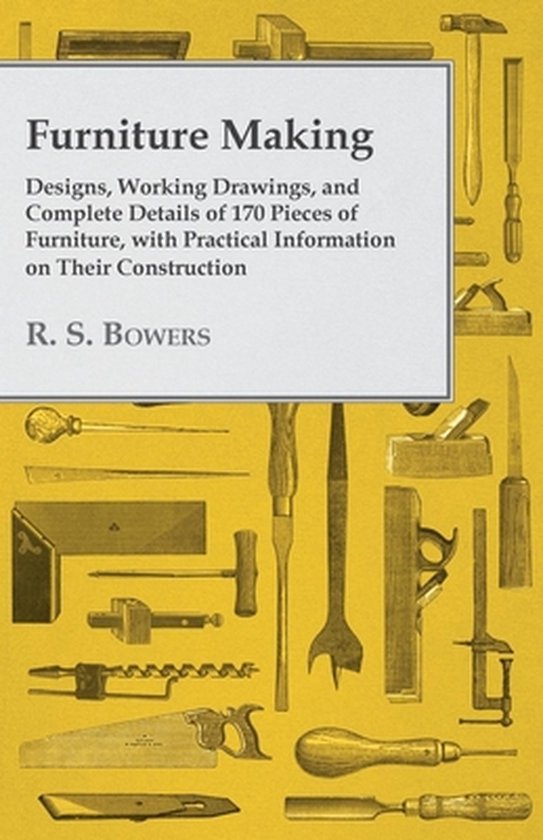 Furniture Making - Designs, Working Drawings, and Complete Details of 170 Pieces of Furniture, with Practical Information on Their Construction