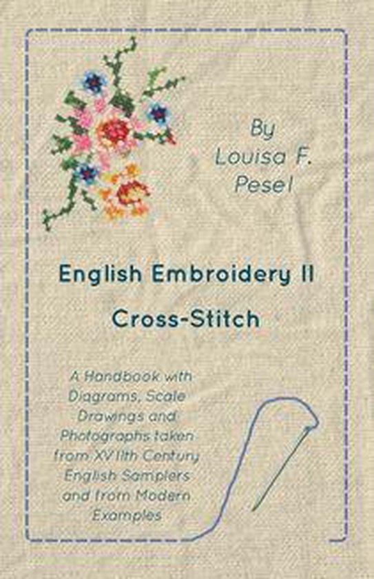 English Embroidery - II - Cross-Stitch - A Handbook with Diagrams, Scale Drawings and Photographs taken from XVIIth Century English Samplers and from Modern Examples