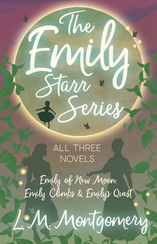 Emily Starr-The Emily Starr Series; All Three Novels;Emily of New Moon, Emily Climbs and Emily's Quest