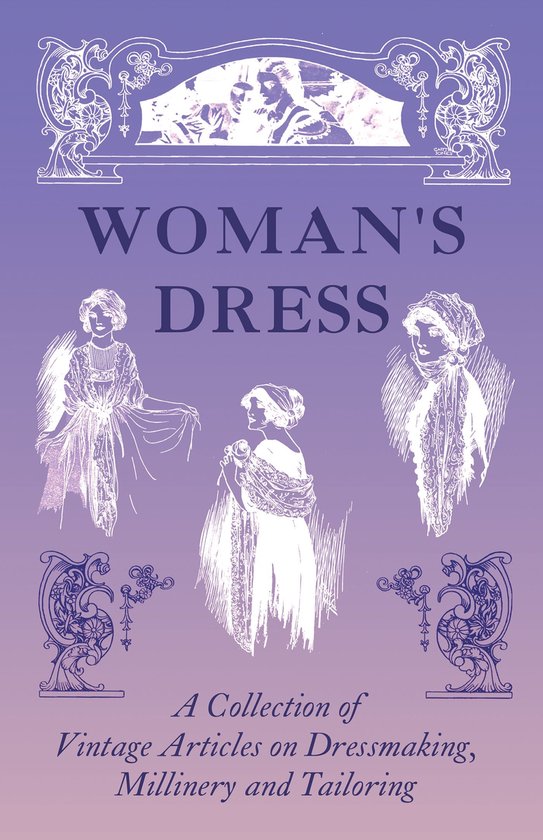 Woman's Dress - A Collection of Vintage Articles on Dressmaking, Millinery and Tailoring