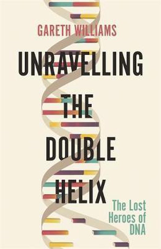 Unravelling the Double Helix The Lost Heroes of DNA