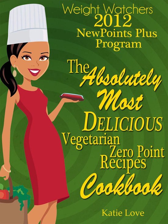 Weight Watchers 2012 New Points Plus Program The Absolutely Most Delicious Zero Points Recipes Cookbook