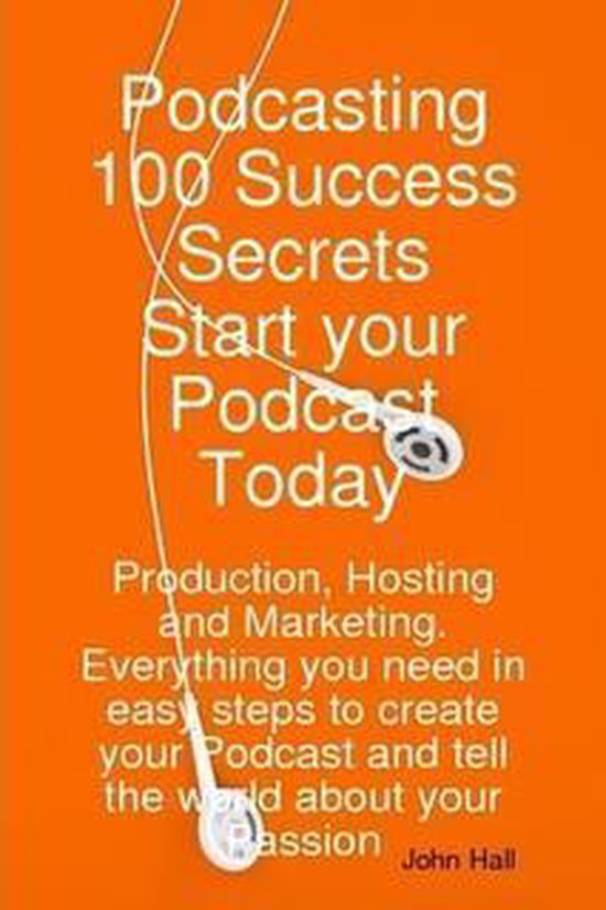 Podcasting 100 Success Secrets - Start your Podcast Today: Production, Hosting and Marketing. Everything you need in easy steps to create your Podcast and tell the world about your Passion