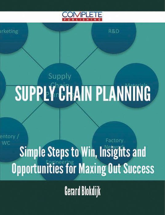 Supply Chain Planning - Simple Steps to Win, Insights and Opportunities for Maxing Out Success