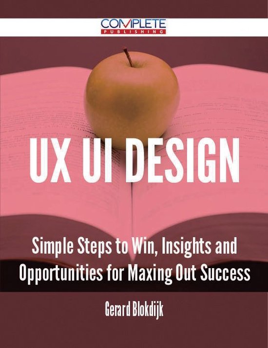 Ux Ui Design - Simple Steps to Win, Insights and Opportunities for Maxing Out Success