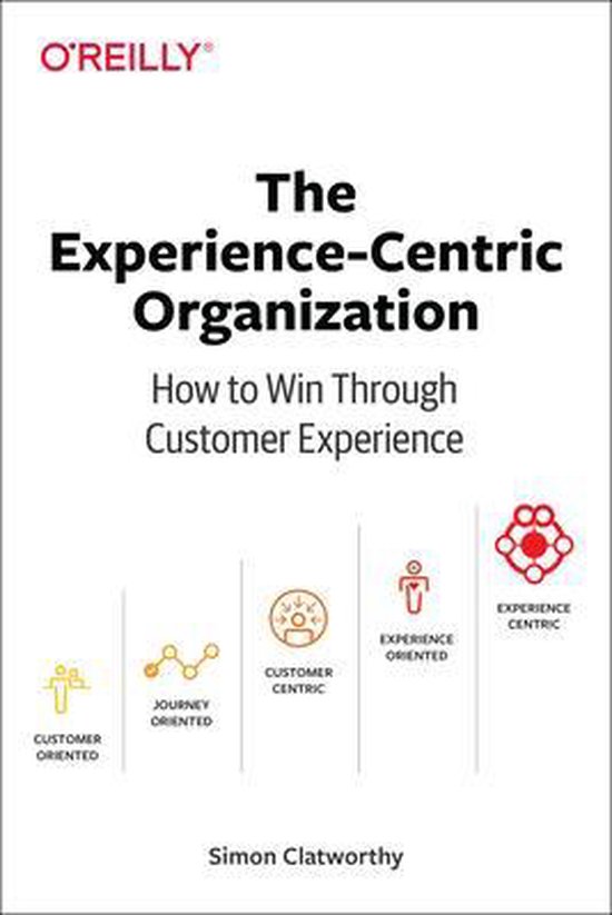 ExperienceCentric Organization, The How to win through customer experience