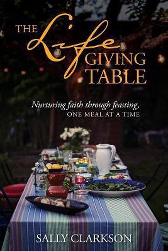 Lifegiving Table, The Nurturing Faith Through Feasting, One Meal at a Time