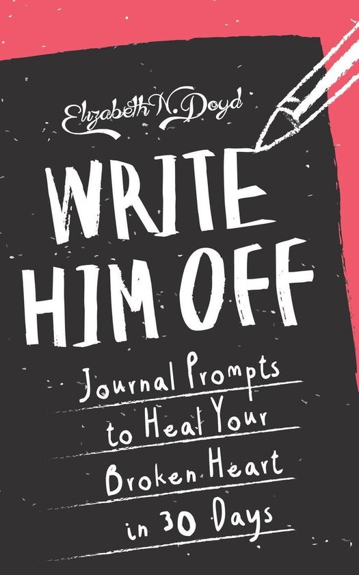 Journal Series - Write Him Off: Journal Prompts to Heal Your Broken Heart in 30 Days