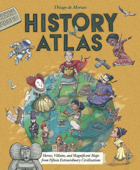 History Atlas Heroes, Villains, and Magnificent Maps from Fifteen Extraordinary Civilizations