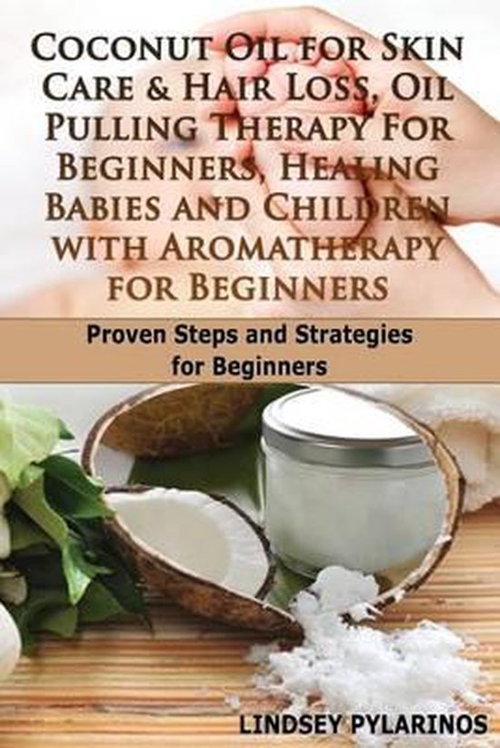 Coconut Oil for Sink Care & Hair Loss, Oil Pulling Therapy for Beginners, Healing Babies and Children with Aromatherapy for Beginners