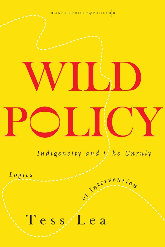 Wild Policy Indigeneity and the Unruly Logics of Intervention Anthropology of Policy