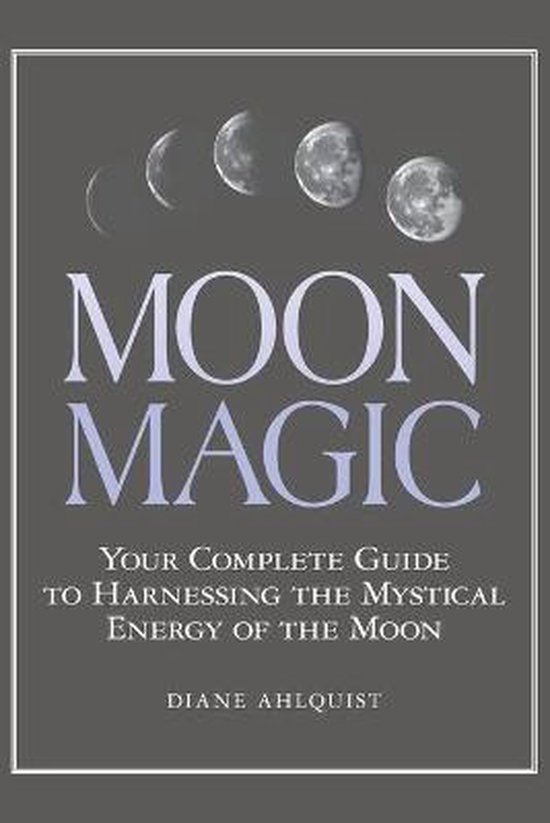 Moon Magic Your Complete Guide to Harnessing the Mystical Energy of the Moon