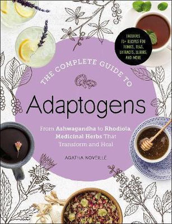 The Complete Guide to Adaptogens: From Ashwagandha to Rhodiola, Medicinal Herbs That Transform and Heal