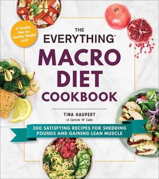 The Everything Macro Diet Cookbook 300 Satisfying Recipes for Shedding Pounds and Gaining Lean Muscle