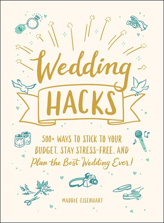 Wedding Hacks 500 Ways to Stick to Your Budget, Stay StressFree, and Plan the Best Wedding Ever