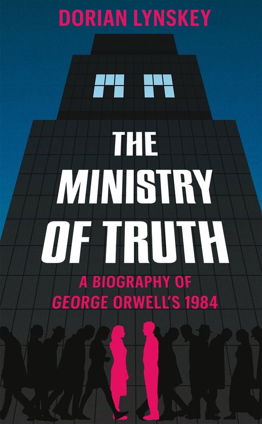 The Ministry of Truth A Biography of George Orwell's 1984