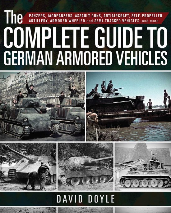 The Complete Guide to German Armored Vehicles Panzers, Jagdpanzers, Assault Guns, Antiaircraft, SelfPropelled Artillery, Armored Wheeled and SemiTracked Vehicles, and More