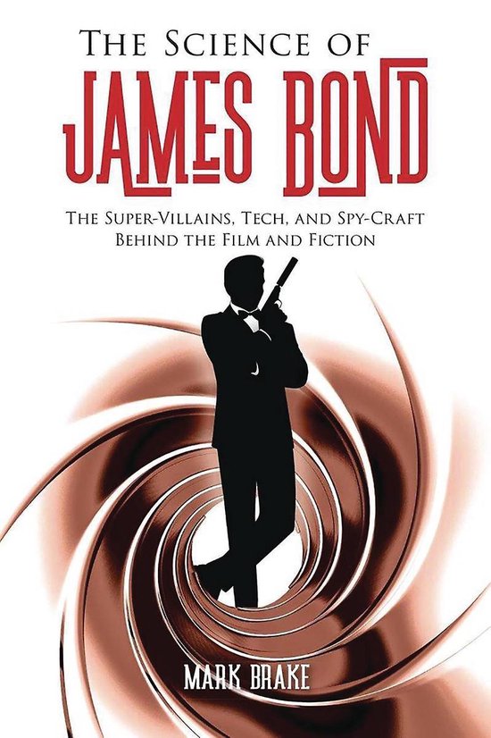 The Science of James Bond The SuperVillains, Tech, and SpyCraft Behind the Film and Fiction