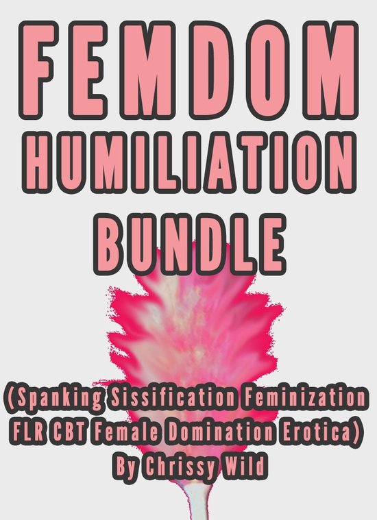 Femdom Humiliation Bundle (Spanking Sissification Feminization FLR CBT Female Domination Erotica)