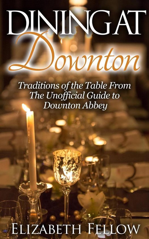 Downton Abbey Books - Dining at Downton: Traditions of the Table and Delicious Recipes From The Unofficial Guide to Downton Abbey