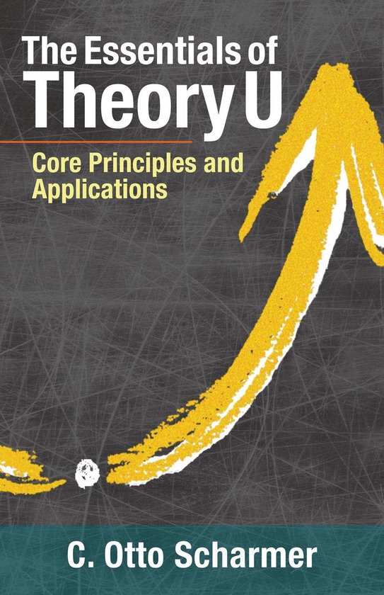 The Essentials of Theory U Core Principles and Applications