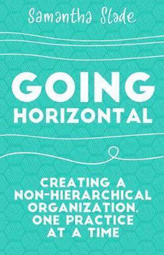 Going Horizontal Creating a NonHierarchical Organization, One Practice at a Time