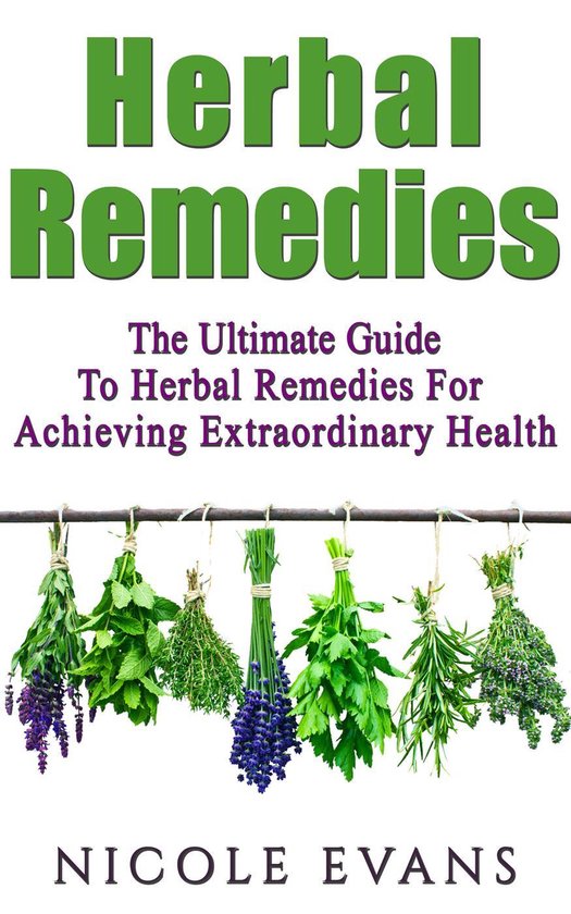 Herbal Remedies: The Ultimate Guide To Herbal Remedies For Achieving Extraordinary Health