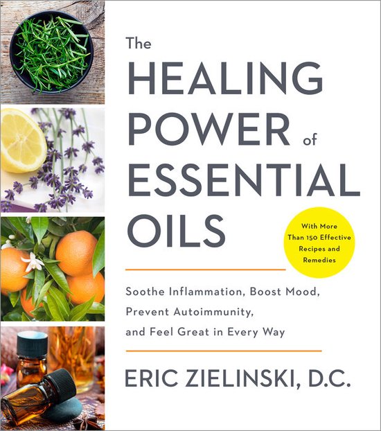 The Healing Power of Essential Oils Soothe Inflammation, Boost Mood, Prevent Autoimmunity, and Feel Great in Every Way