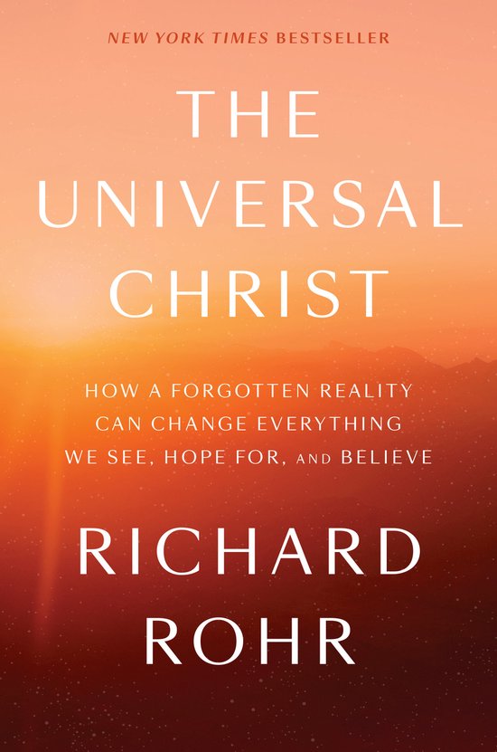 The Universal Christ How a Forgotten Reality Can Change Everything We See, Hope For, and Believe