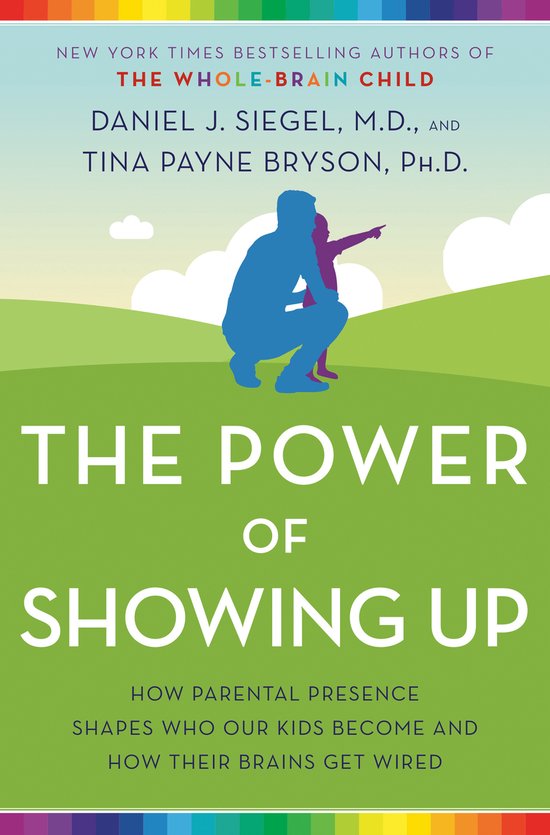 The Power of Showing Up How Parental Presence Shapes Who Our Kids Become and How Their Brains Get Wired