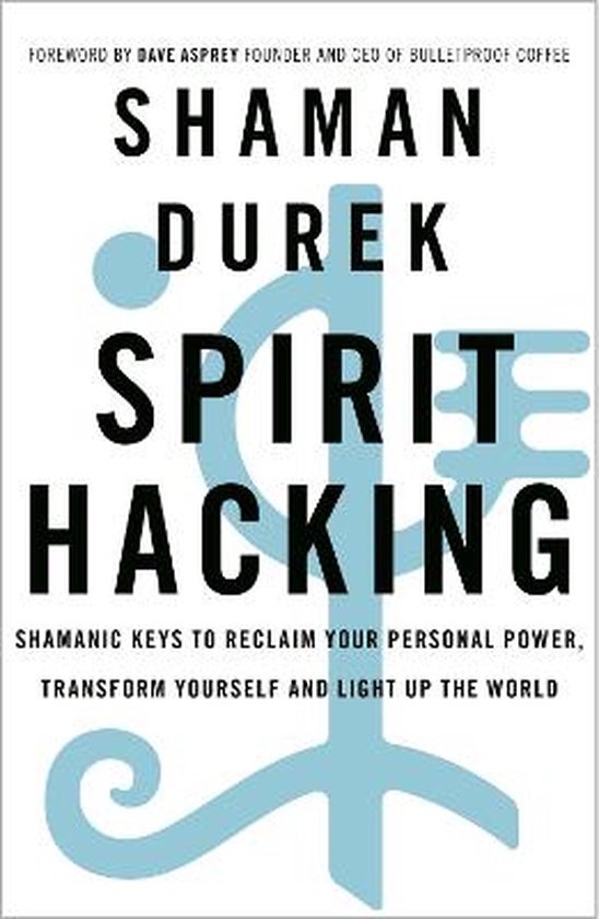 Spirit Hacking Shamanic keys to reclaim your personal power, transform yourself and light up the world