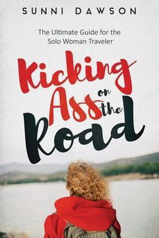 Kicking Ass on the Road The Ultimate Guide for the Solo Woman Traveler