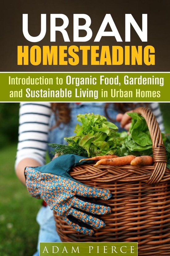 Gardening & Homesteading - Urban Homesteading Introduction to Organic Food, Gardening and Sustainable Living in Urban Homes