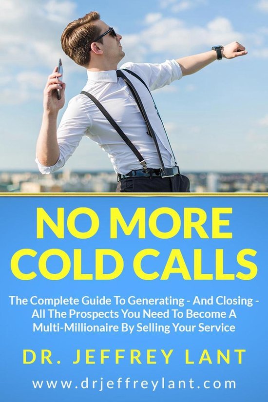 No More Cold Calls: The Complete Guide To Generating — And Closing — All The Prospects You Need To Become A Multi-Millionaire By Selling Your Service