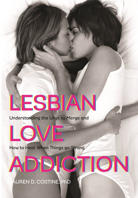 Lesbian Love Addiction: Understanding the Urge to Merge and How to Heal When Things Go Wrong