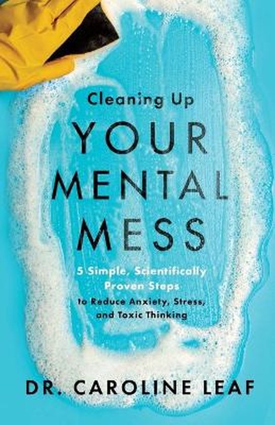 Cleaning Up Your Mental Mess – 5 Simple, Scientifically Proven Steps to Reduce Anxiety, Stress, and Toxic Thinking