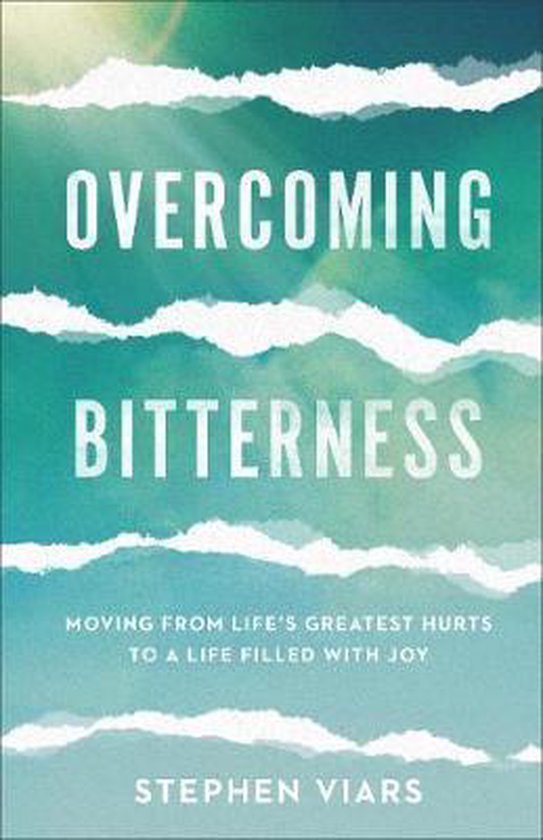 Overcoming Bitterness Moving from Life's Greatest Hurts to a Life Filled with Joy