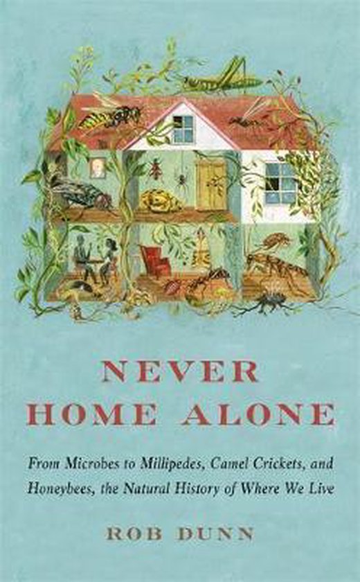 Never Home Alone From Microbes to Millipedes, Camel Crickets, and Honeybees, the Natural History of Where We Live