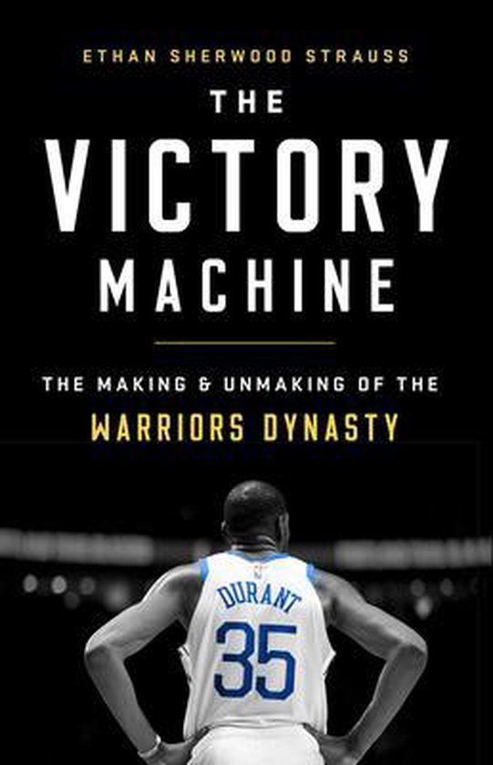 The Victory Machine The Making and Unmaking of the Warriors Dynasty